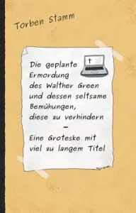 Dieses Bild zeigt das Cover von Die geplante Ermordung des Walther Green und dessen seltsame Bemühungen, diese zu verhindern - Eine Groteske mit viel zu langem Titel